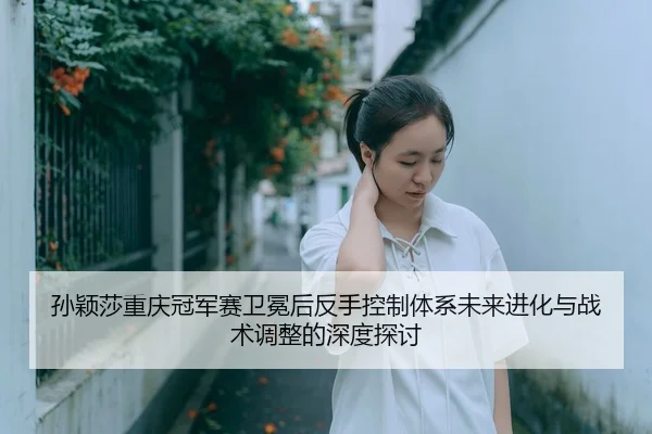 sun-ying-sha-chong-qing-guan-jun-sai-wei-mian-hou-fan-shou-kong-zhi-ti-xi-wei-lai-jin-hua-yu-zhan-shu-tiao-zheng-de-2-564.jpg