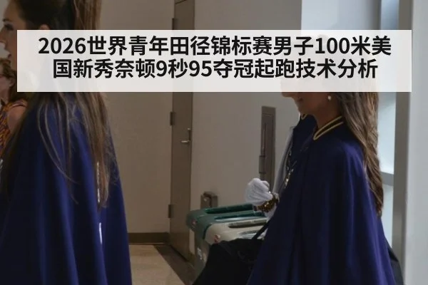 2026世界青年田径锦标赛男子100米美国新秀奈顿9秒95夺冠起跑技术分析