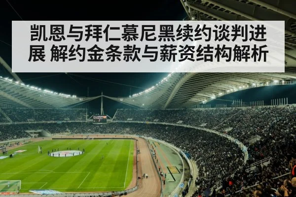 凯恩与拜仁慕尼黑续约谈判进展 解约金条款与薪资结构解析