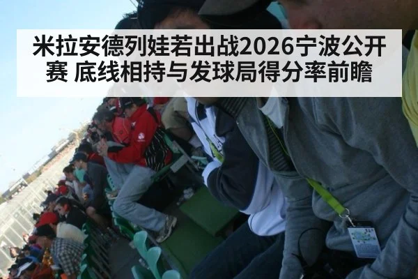 米拉安德列娃若出战2026宁波公开赛 底线相持与发球局得分率前瞻