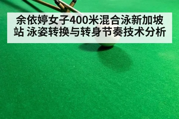 余依婷女子400米混合泳新加坡站 泳姿转换与转身节奏技术分析